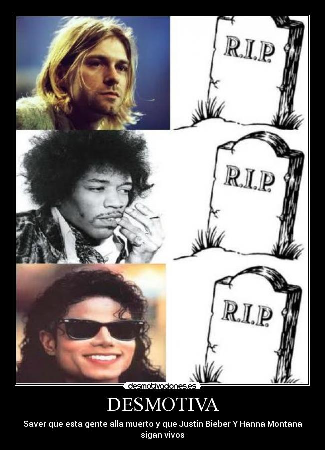 DESMOTIVA - Saver que esta gente alla muerto y que Justin Bieber Y Hanna Montana sigan vivos