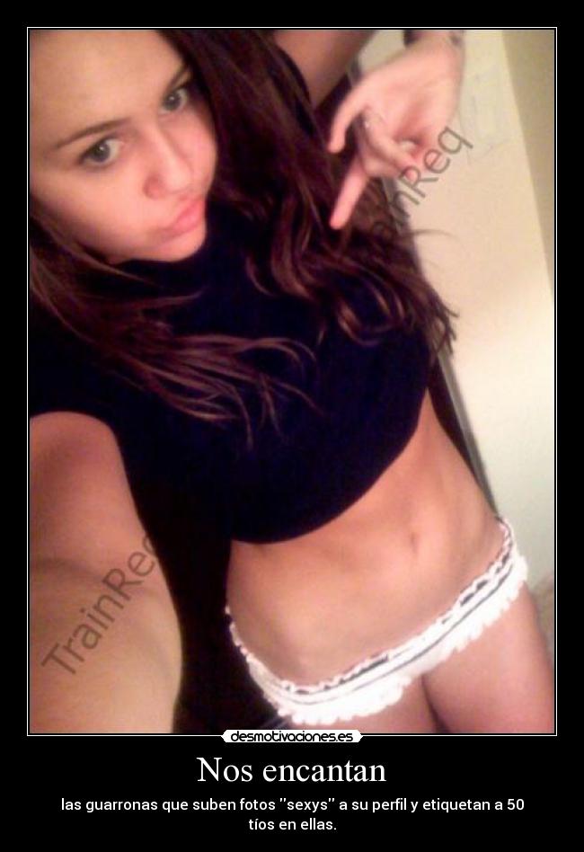 Nos encantan - las guarronas que suben fotos sexys a su perfil y etiquetan a 50 tíos en ellas.