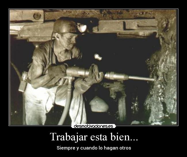 Trabajar esta bien... - Siempre y cuando lo hagan otros