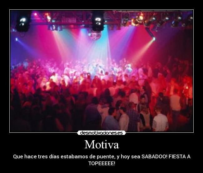 Motiva - Que hace tres días estabamos de puente, y hoy sea SABADOO! FIESTA A TOPEEEEE!