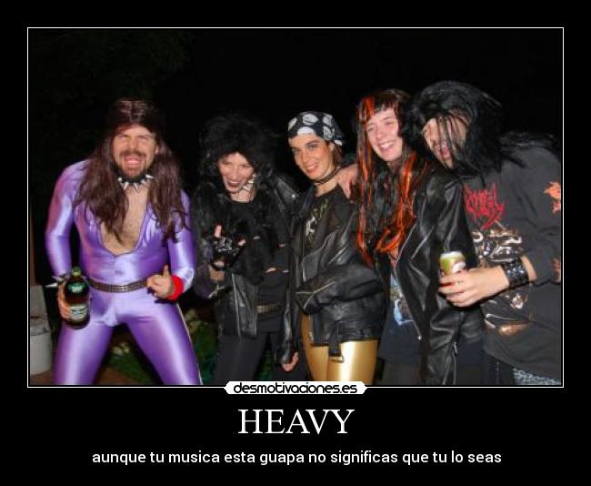 HEAVY - aunque tu musica esta guapa no significas que tu lo seas