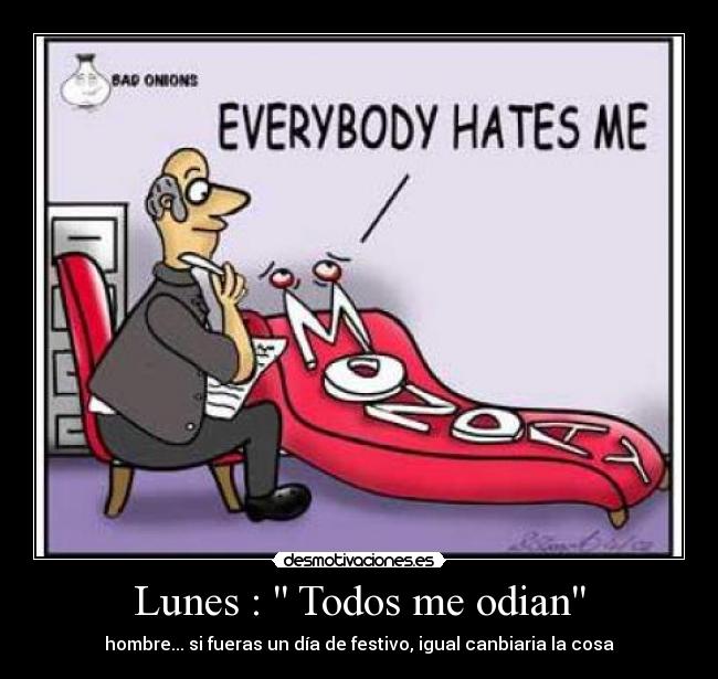 Lunes : Todos me odian - hombre... si fueras un día de festivo, igual canbiaria la cosa