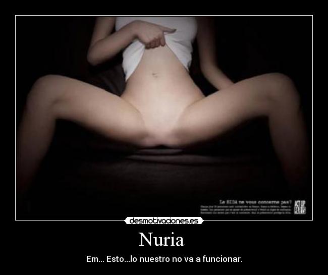 Nuria  - Em... Esto...lo nuestro no va a funcionar.