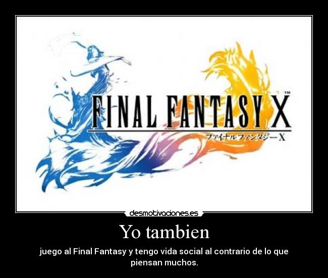 Yo tambien - juego al Final Fantasy y tengo vida social al contrario de lo que piensan muchos.