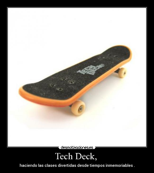 Tech Deck,  - haciendo las clases divertidas desde tiempos inmemoriables .