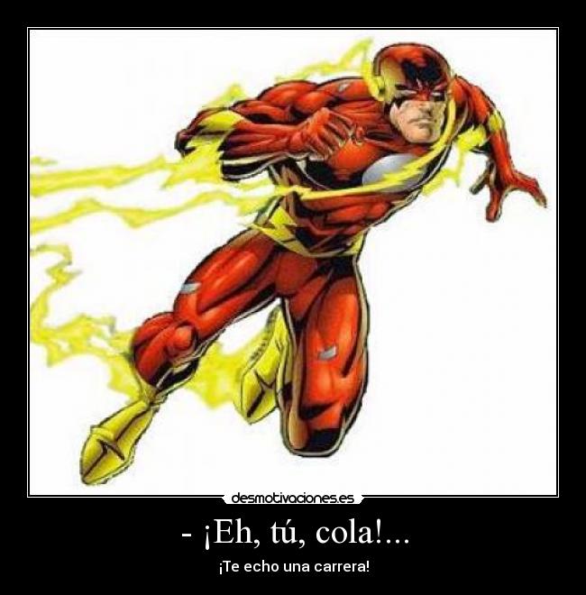 - ¡Eh, tú, cola!... - ¡Te echo una carrera!