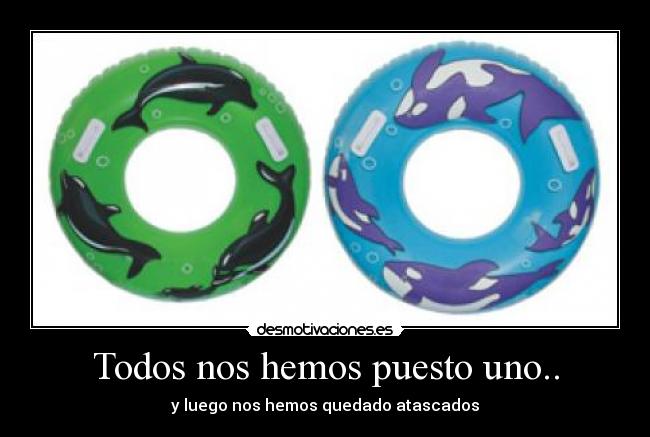 Todos nos hemos puesto uno.. - y luego nos hemos quedado atascados