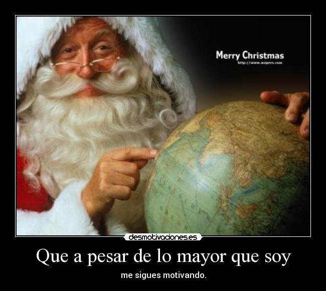 Que a pesar de lo mayor que soy -