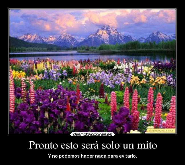 Pronto esto será solo un mito - Y no podemos hacer nada para evitarlo.