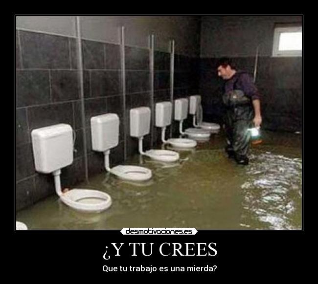 ¿Y TU CREES - Que tu trabajo es una mierda?