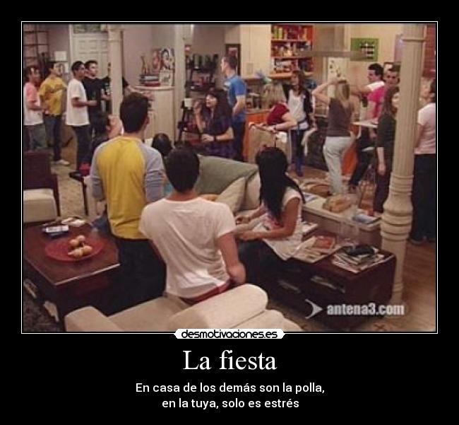 La fiesta - En casa de los demás son la polla,
en la tuya, solo es estrés