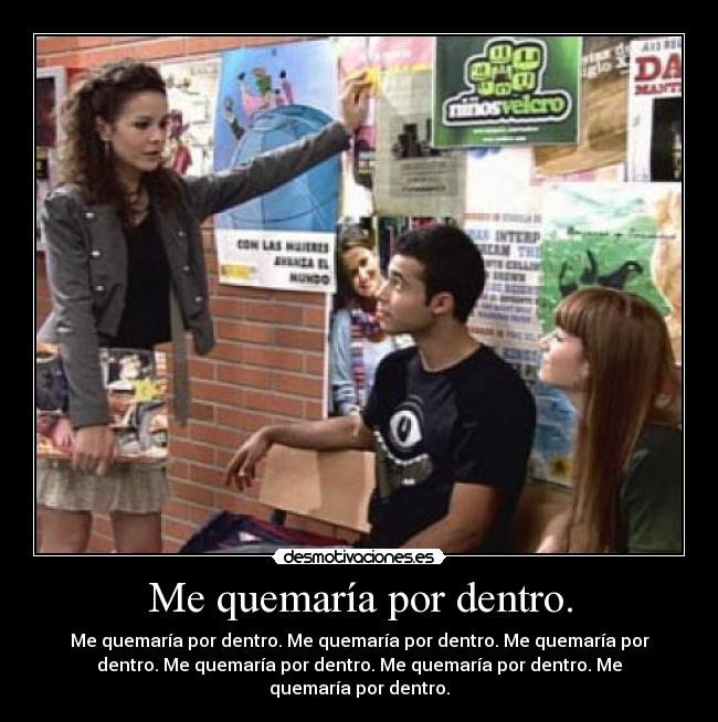 Me quemaría por dentro. - Me quemaría por dentro. Me quemaría por dentro. Me quemaría por
dentro. Me quemaría por dentro. Me quemaría por dentro. Me
quemaría por dentro.