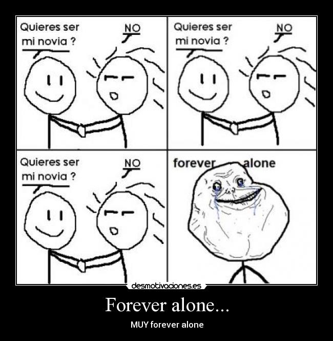Forever alone... - MUY forever alone