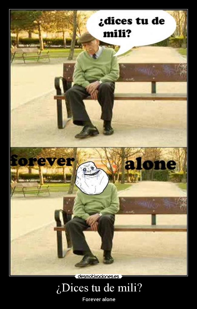 ¿Dices tu de mili? - Forever alone