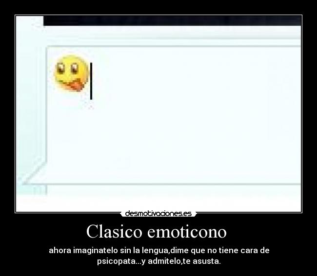 Clasico emoticono  - ahora imaginatelo sin la lengua,dime que no tiene cara de
psicopata...y admitelo,te asusta.