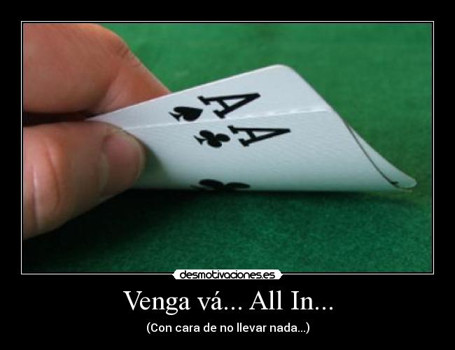 Venga vá... All In... - (Con cara de no llevar nada...)