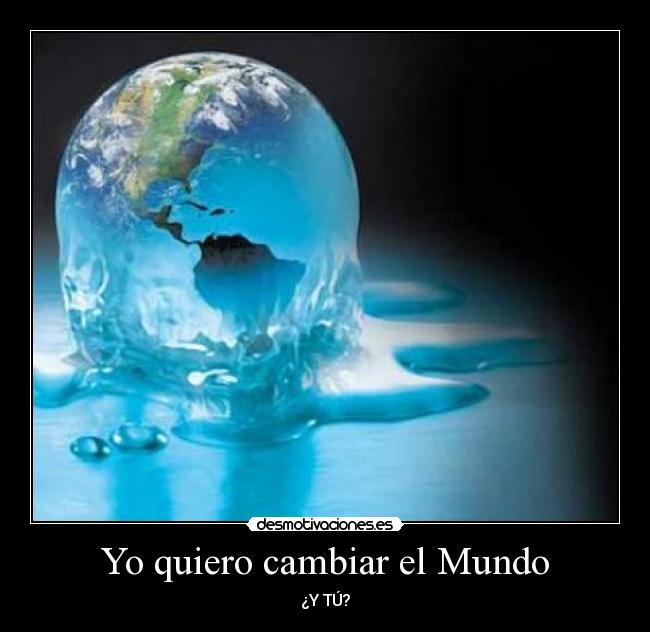 Yo quiero cambiar el Mundo - ¿Y TÚ?