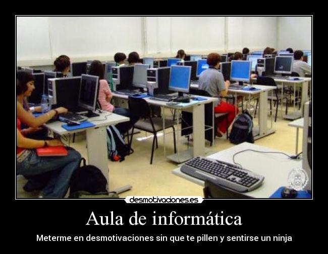 Aula de informática - Meterme en desmotivaciones sin que te pillen y sentirse un ninja
