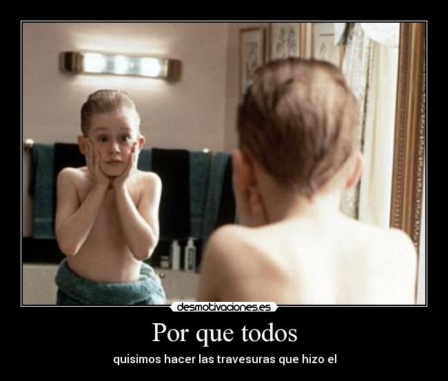 Por que todos - quisimos hacer las travesuras que hizo el