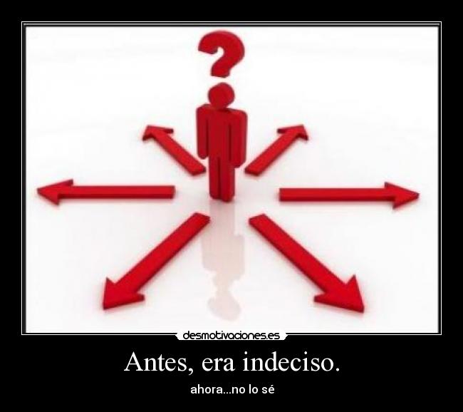 Antes, era indeciso. - 