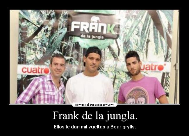 Frank de la jungla. - Ellos le dan mil vueltas a Bear grylls.