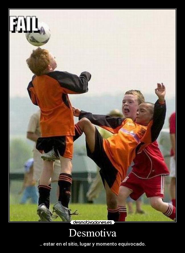 Desmotiva - .. estar en el sitio, lugar y momento equivocado.