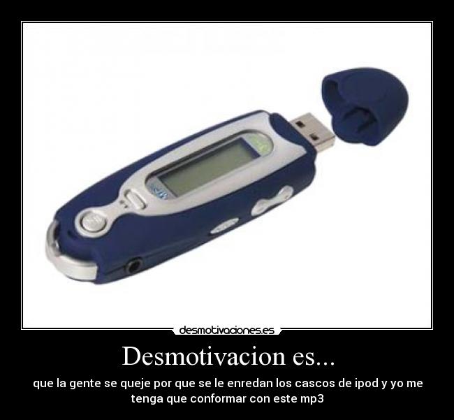 Desmotivacion es... - que la gente se queje por que se le enredan los cascos de ipod y yo me
tenga que conformar con este mp3