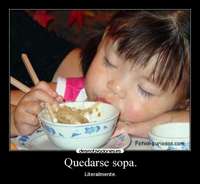 Quedarse sopa. - Literalmente.