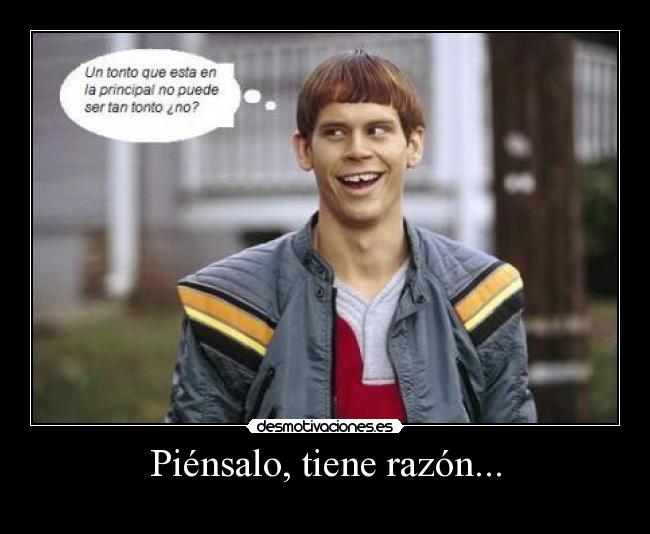 Piénsalo, tiene razón... -