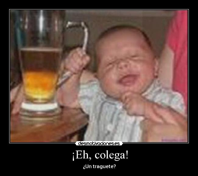 ¡Eh, colega! - ¿Un traguete?