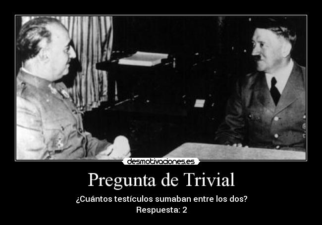 Pregunta de Trivial - ¿Cuántos testículos sumaban entre los dos?
Respuesta: 2