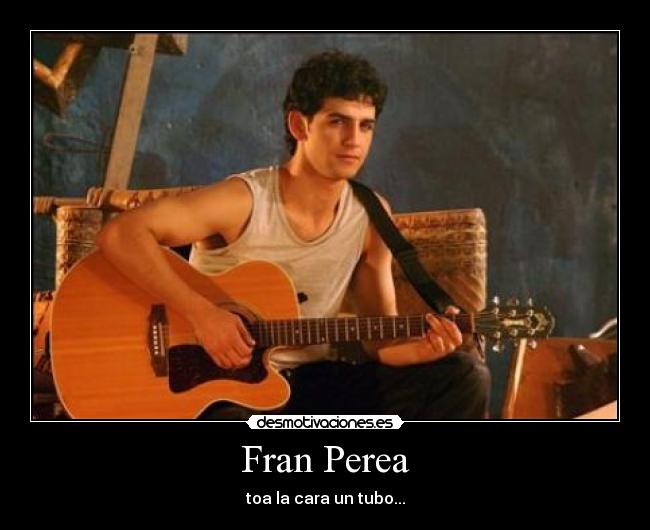 Fran Perea - toa la cara un tubo...