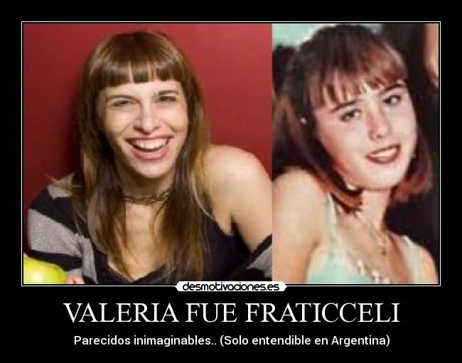 VALERIA FUE FRATICCELI - Parecidos inimaginables.. (Solo entendible en Argentina)