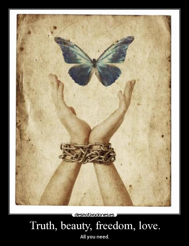 Truth, beauty, freedom, love. - All you need.