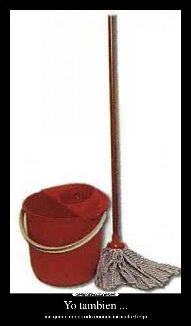 Yo tambien ... - me quede encerrado cuando mi madre frego
