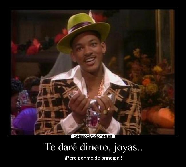 Te daré dinero, joyas.. - ¡Pero ponme de principal!