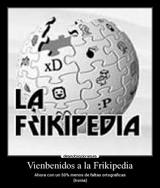 Vienbenidos a la Frikipedia - Ahora con un 50% menos de faltas ortograficas
(Ironia)