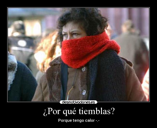 ¿Por qué tiemblas? - Porque tengo calor -.-