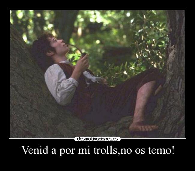 Venid a por mi trolls,no os temo! - 