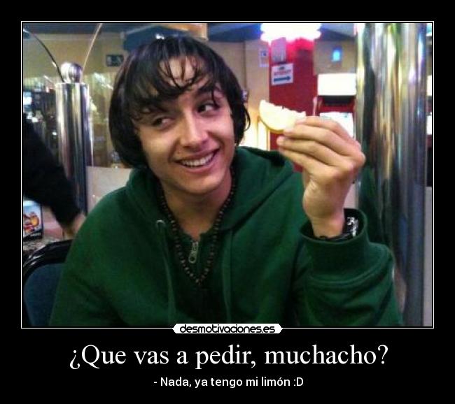 ¿Que vas a pedir, muchacho? - - Nada, ya tengo mi limón :D