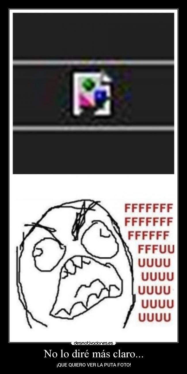 No lo diré más claro... - ¡QUE QUIERO VER LA PUTA FOTO!