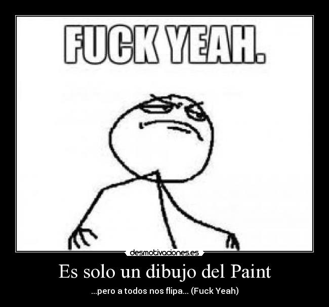 Es solo un dibujo del Paint - ...pero a todos nos flipa... (Fuck Yeah)