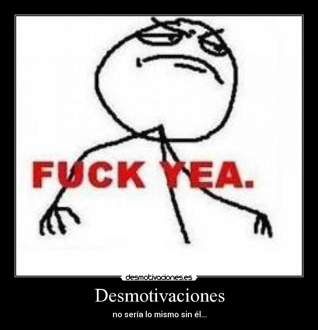 Desmotivaciones - no sería lo mismo sin él...