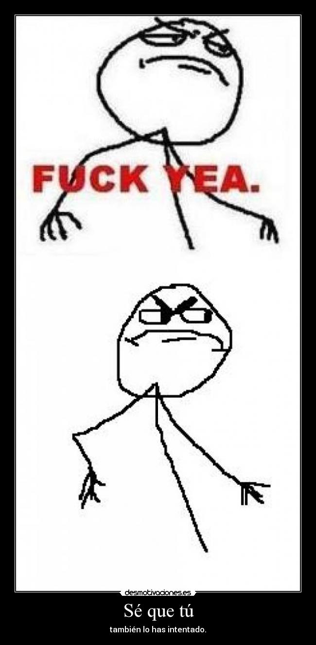 Sé que tú - también lo has intentado.