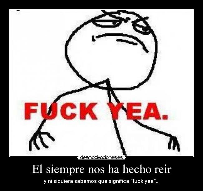 carteles preguntado todo mundo nadie sabe que significa fuck yea xdd desmotivaciones