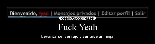 Fuck Yeah - Levantarse, ser rojo y sentirse un ninja.