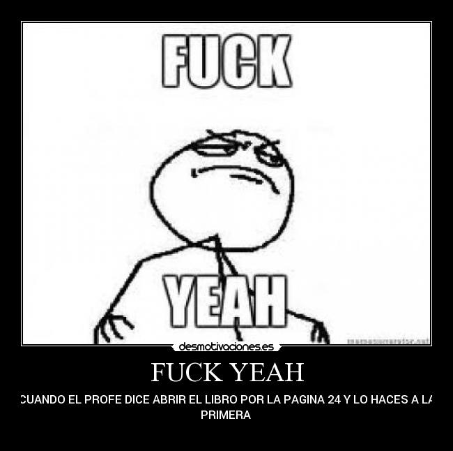 FUCK YEAH - CUANDO EL PROFE DICE ABRIR EL LIBRO POR LA PAGINA 24 Y LO HACES A LA
PRIMERA