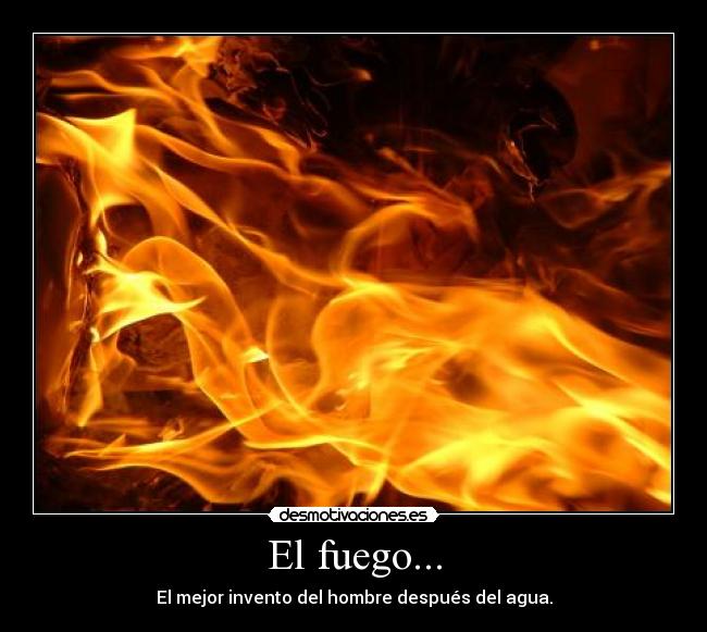 El fuego... -
