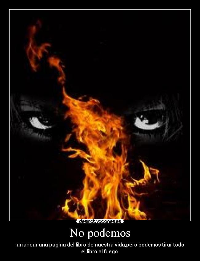 No podemos - arrancar una página del libro de nuestra vida,pero podemos tirar todo
el libro al fuego