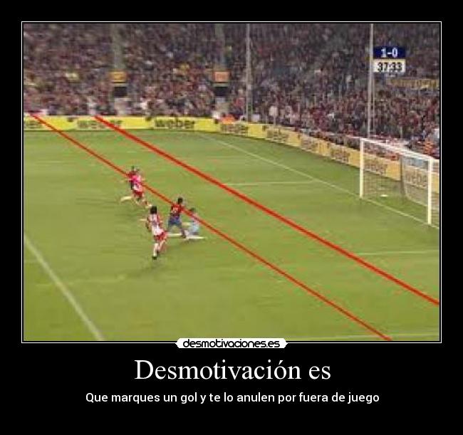 Desmotivación es - Que marques un gol y te lo anulen por fuera de juego
